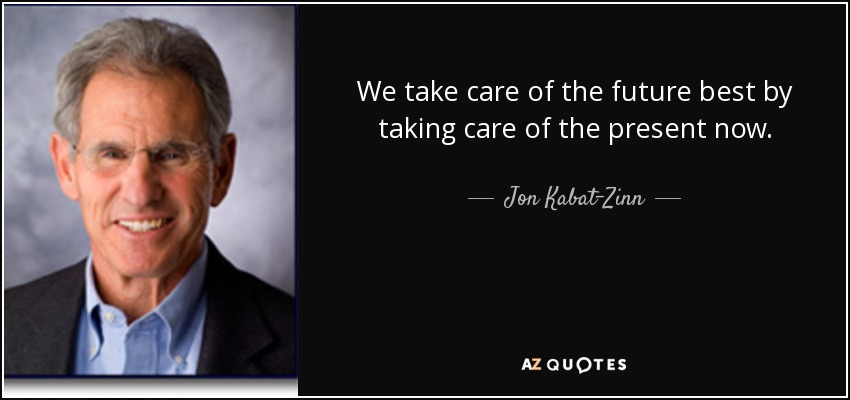 We take care of the future best by taking care of the present now. - Jon Kabat-Zinn