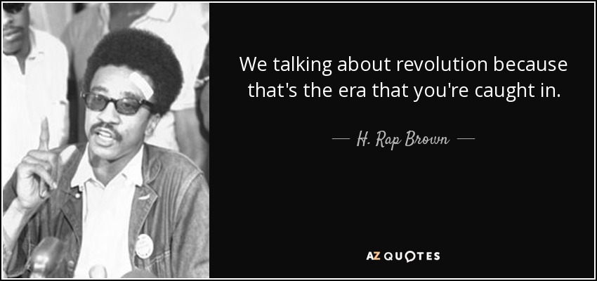 We talking about revolution because that's the era that you're caught in. - H. Rap Brown