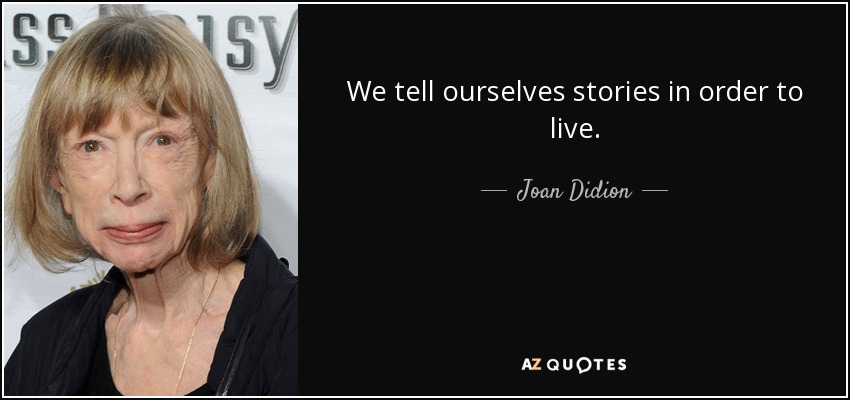 We tell ourselves stories in order to live. - Joan Didion