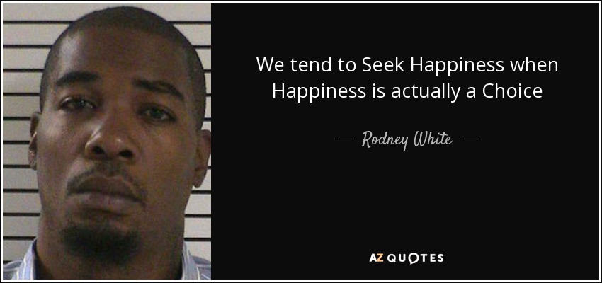 Rodney White quote: We tend to Seek Happiness when Happiness is ...
