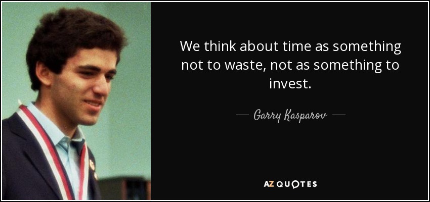 We think about time as something not to waste, not as something to invest. - Garry Kasparov