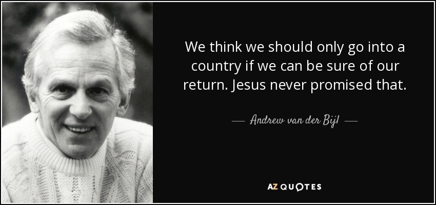 We think we should only go into a country if we can be sure of our return. Jesus never promised that. - Andrew van der Bijl