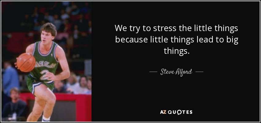 We try to stress the little things because little things lead to big things. - Steve Alford