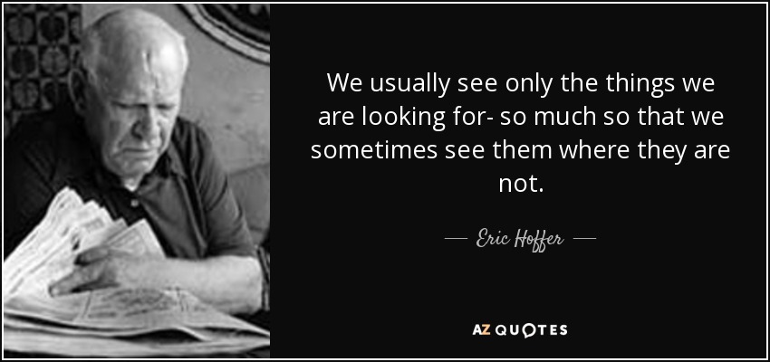 Eric Hoffer quote: We usually see only the things we are looking for...