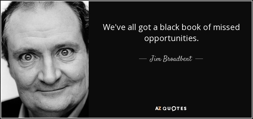 We've all got a black book of missed opportunities. - Jim Broadbent