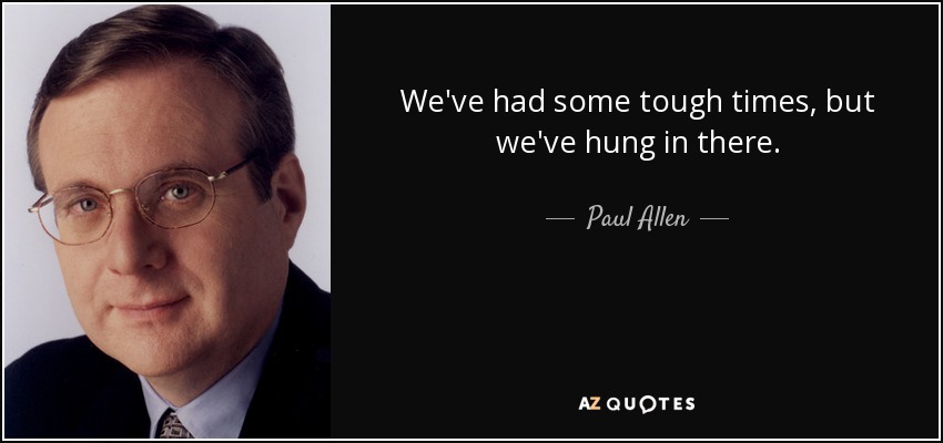 We've had some tough times, but we've hung in there. - Paul Allen