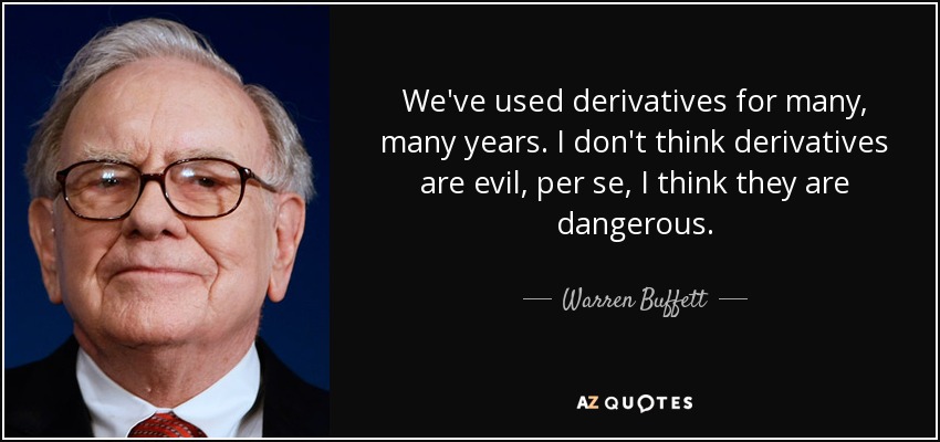 We've used derivatives for many, many years. I don't think derivatives are evil, per se, I think they are dangerous. - Warren Buffett