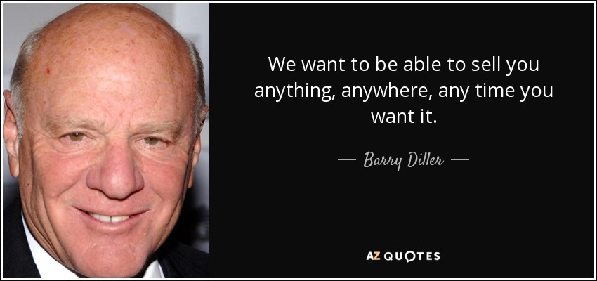 We want to be able to sell you anything, anywhere, any time you want it. - Barry Diller