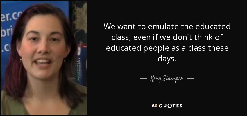 We want to emulate the educated class, even if we don't think of educated people as a class these days. - Kory Stamper