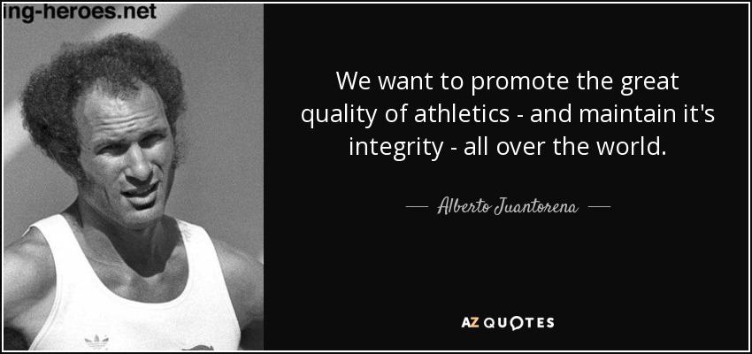 We want to promote the great quality of athletics - and maintain it's integrity - all over the world. - Alberto Juantorena