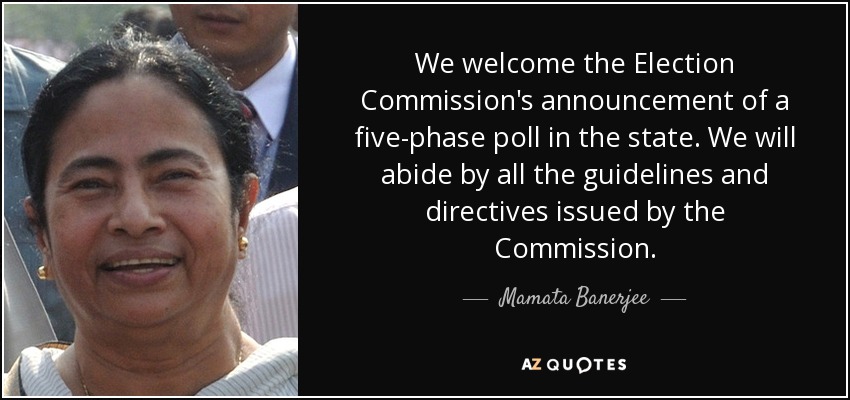 We welcome the Election Commission's announcement of a five-phase poll in the state. We will abide by all the guidelines and directives issued by the Commission. - Mamata Banerjee