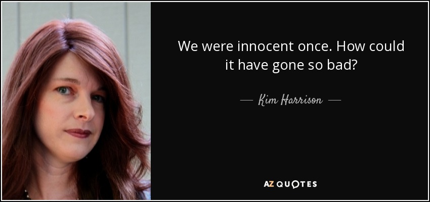 We were innocent once. How could it have gone so bad? - Kim Harrison