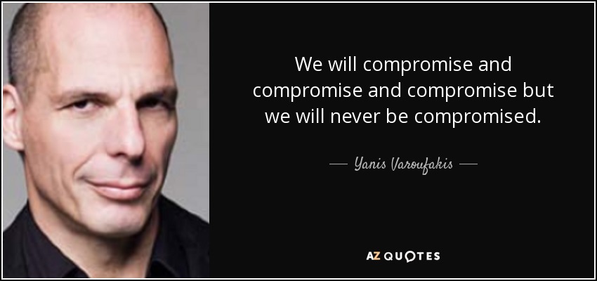 We will compromise and compromise and compromise but we will never be compromised. - Yanis Varoufakis