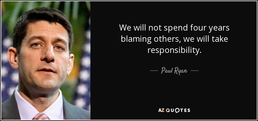 We will not spend four years blaming others, we will take responsibility. - Paul Ryan