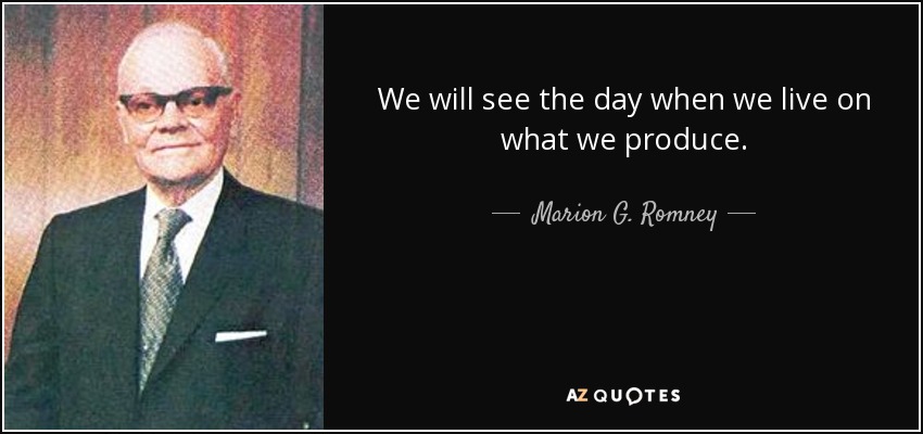 We will see the day when we live on what we produce. - Marion G. Romney