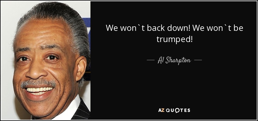 We won`t back down! We won`t be trumped! - Al Sharpton