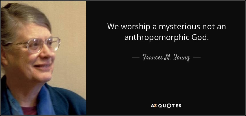 We worship a mysterious not an anthropomorphic God. - Frances M. Young