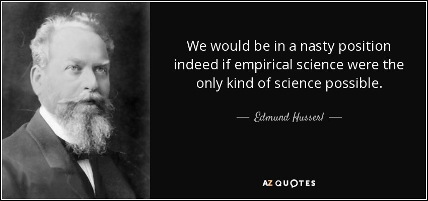 We would be in a nasty position indeed if empirical science were the only kind of science possible. - Edmund Husserl