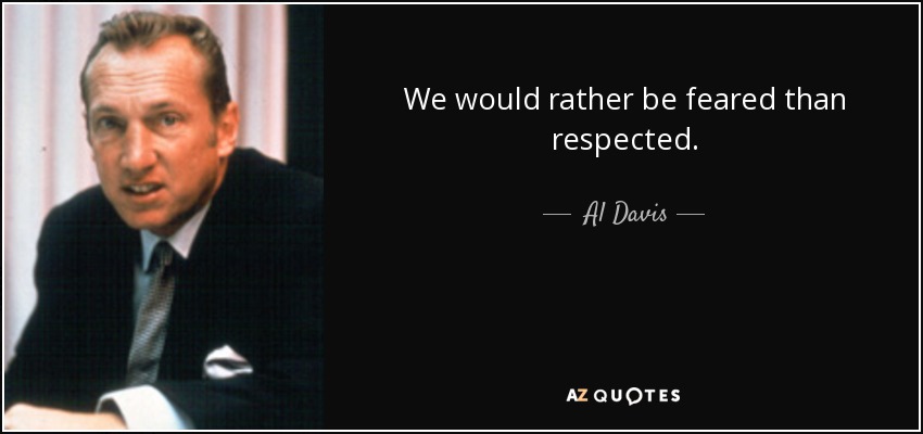 We would rather be feared than respected. - Al Davis