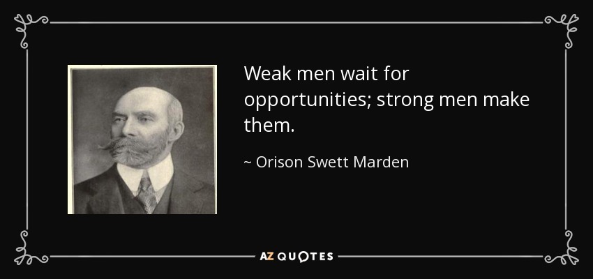 Weak men wait for opportunities; strong men make them. - Orison Swett Marden
