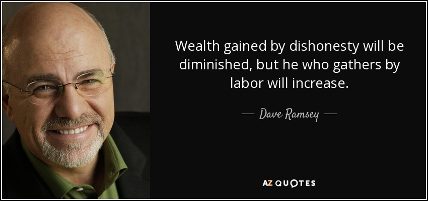 Wealth gained by dishonesty will be diminished, but he who gathers by labor will increase. - Dave Ramsey