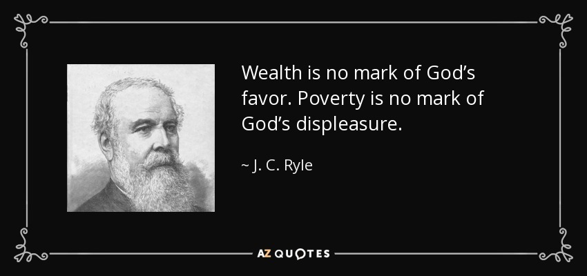 Wealth is no mark of God’s favor. Poverty is no mark of God’s displeasure. - J. C. Ryle