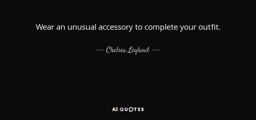 Wear an unusual accessory to complete your outfit. - Chelsea Leyland
