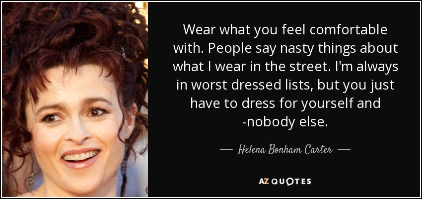 Helena Bonham Carter quote: Wear what you feel comfortable with. People say  nasty things