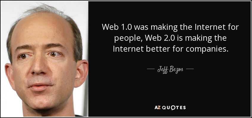 Web 1.0 was making the Internet for people, Web 2.0 is making the Internet better for companies. - Jeff Bezos