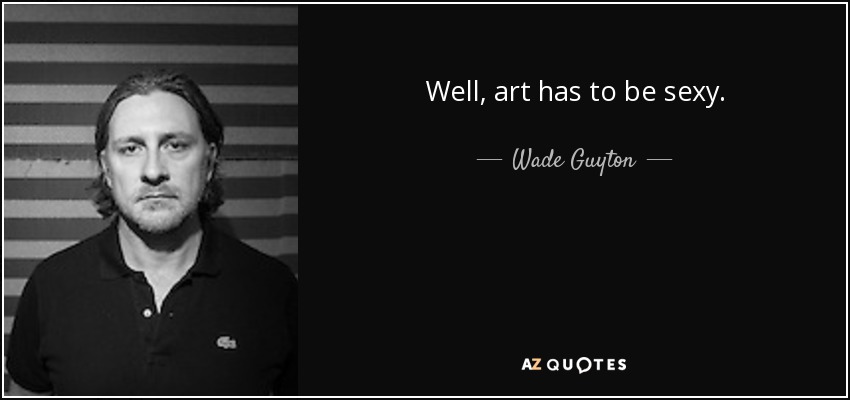 Well, art has to be sexy. - Wade Guyton