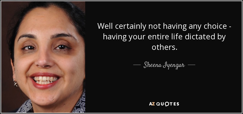 Well certainly not having any choice - having your entire life dictated by others. - Sheena Iyengar