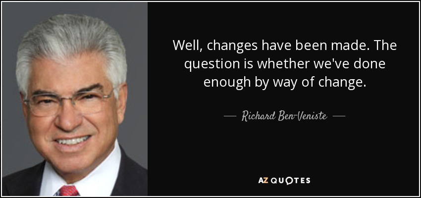 Well, changes have been made. The question is whether we've done enough by way of change. - Richard Ben-Veniste