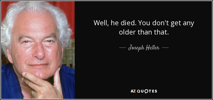 Well, he died. You don't get any older than that. - Joseph Heller