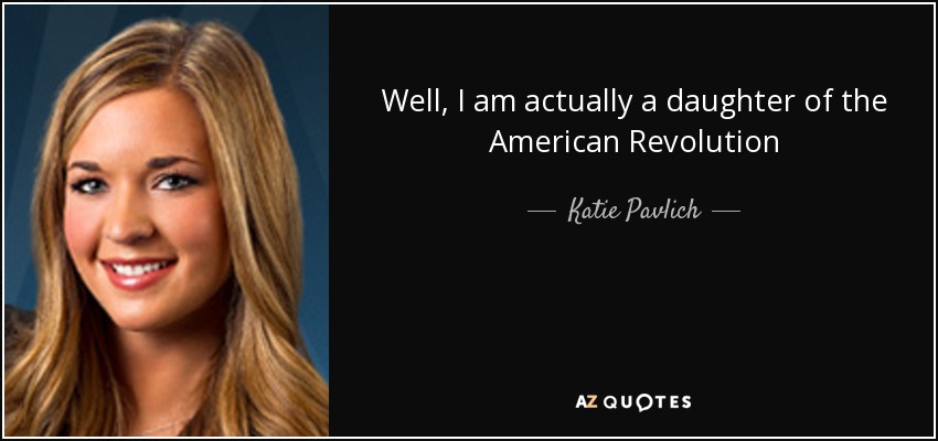 Well, I am actually a daughter of the American Revolution - Katie Pavlich