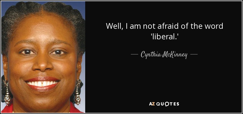 Well, I am not afraid of the word 'liberal.' - Cynthia McKinney