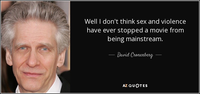 Well I don't think sex and violence have ever stopped a movie from being mainstream. - David Cronenberg