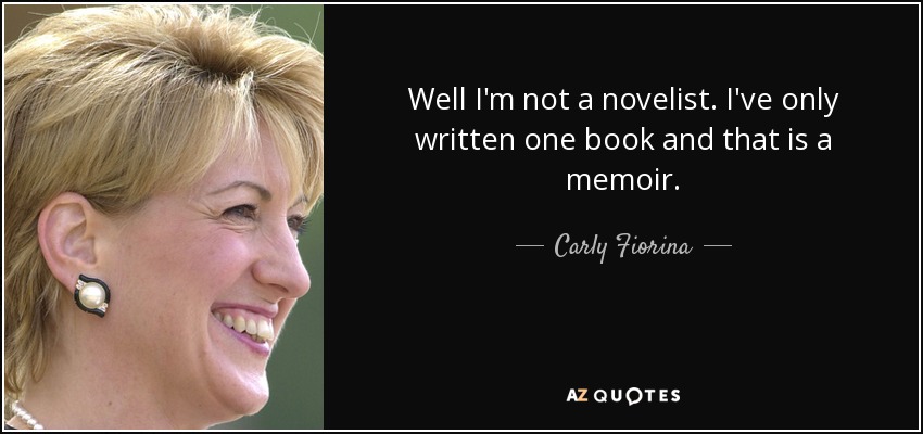 Well I'm not a novelist. I've only written one book and that is a memoir. - Carly Fiorina