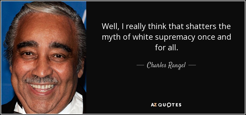 Well, I really think that shatters the myth of white supremacy once and for all. - Charles Rangel