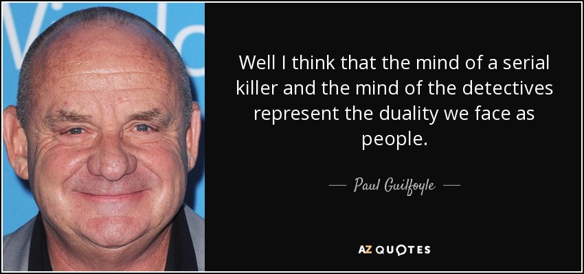 Well I think that the mind of a serial killer and the mind of the detectives represent the duality we face as people. - Paul Guilfoyle