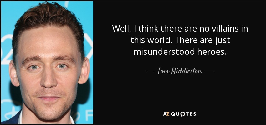 Well, I think there are no villains in this world. There are just misunderstood heroes. - Tom Hiddleston