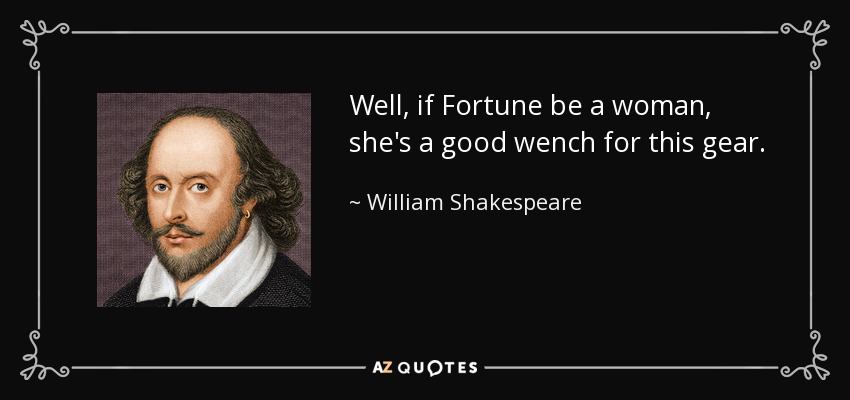 Well, if Fortune be a woman, she's a good wench for this gear. - William Shakespeare