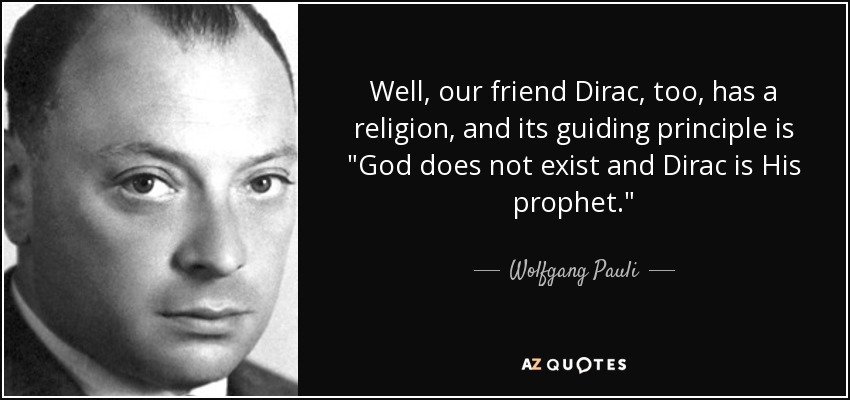 Well, our friend Dirac, too, has a religion, and its guiding principle is 