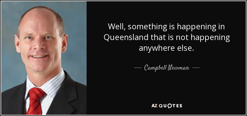 quote well something is happening in queensland that is not happening anywhere else campbell newman 80 86 08