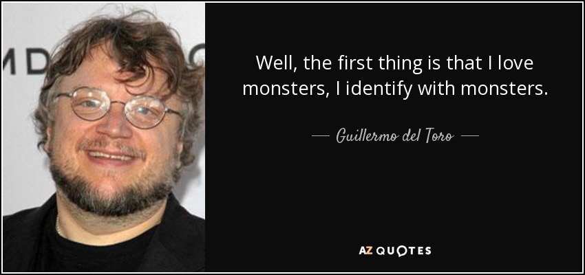 Well, the first thing is that I love monsters, I identify with monsters. - Guillermo del Toro