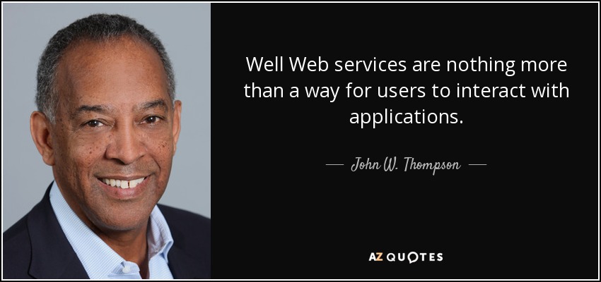 Well Web services are nothing more than a way for users to interact with applications. - John W. Thompson