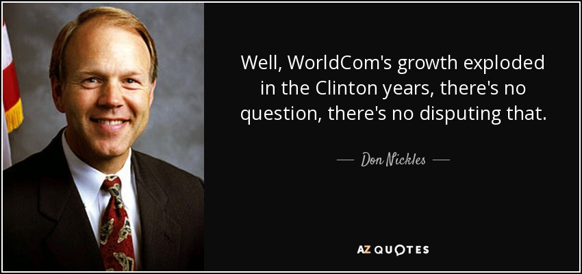 Well, WorldCom's growth exploded in the Clinton years, there's no question, there's no disputing that. - Don Nickles