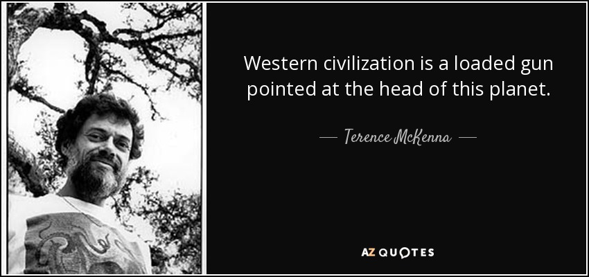 Western civilization is a loaded gun pointed at the head of this planet. - Terence McKenna
