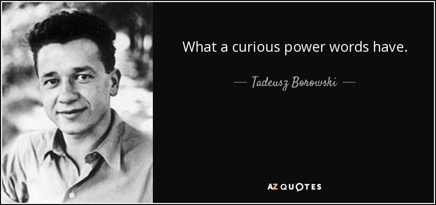 What a curious power words have. - Tadeusz Borowski