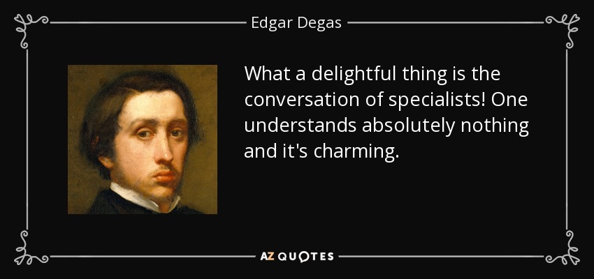 What a delightful thing is the conversation of specialists! One understands absolutely nothing and it's charming. - Edgar Degas