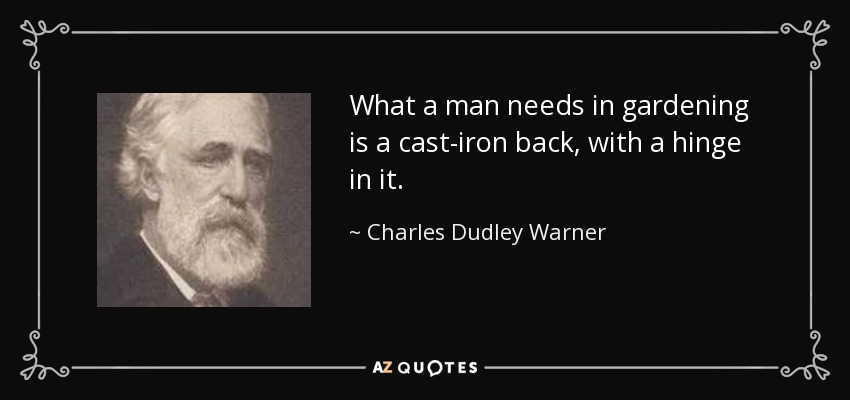 What a man needs in gardening is a cast-iron back, with a hinge in it. - Charles Dudley Warner